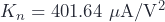 K_n=401.64\ \mathrm{\mu A / V^2}